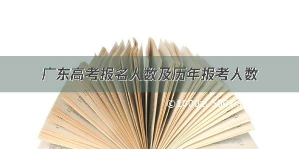 广东高考报名人数及历年报考人数