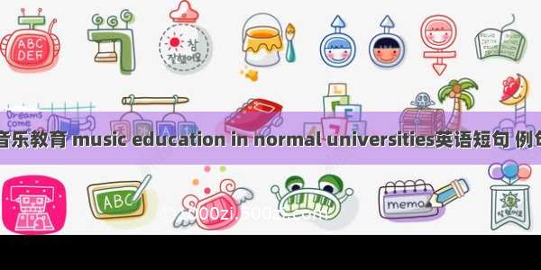 高师音乐教育 music education in normal universities英语短句 例句大全