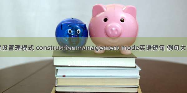 建设管理模式 construction management mode英语短句 例句大全