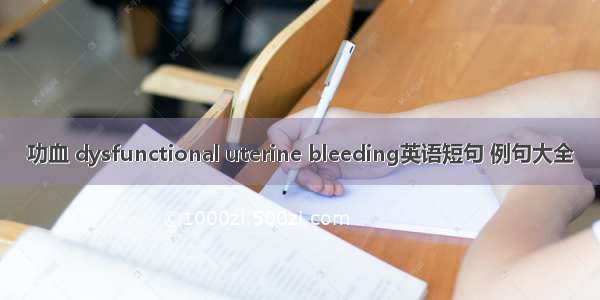 功血 dysfunctional uterine bleeding英语短句 例句大全