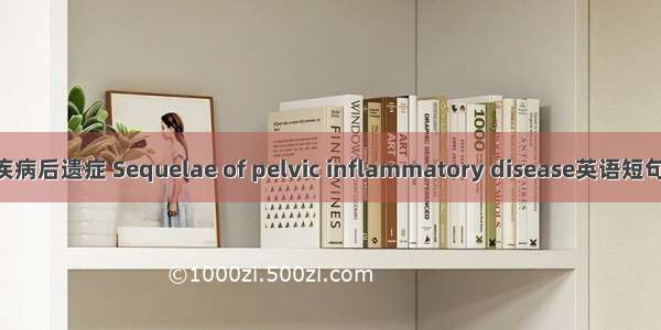 盆腔炎性疾病后遗症 Sequelae of pelvic inflammatory disease英语短句 例句大全