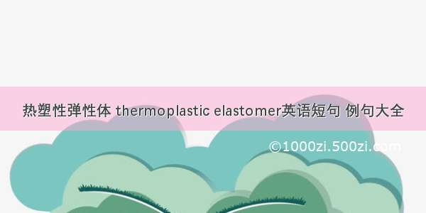 热塑性弹性体 thermoplastic elastomer英语短句 例句大全