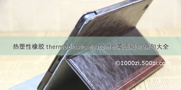 热塑性橡胶 thermoplastic elastomer英语短句 例句大全