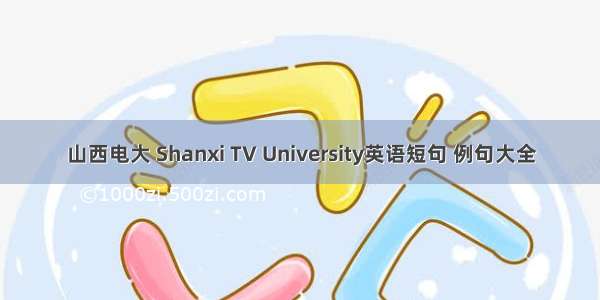 山西电大 Shanxi TV University英语短句 例句大全