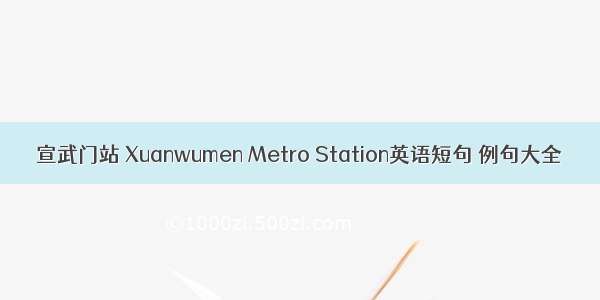 宣武门站 Xuanwumen Metro Station英语短句 例句大全