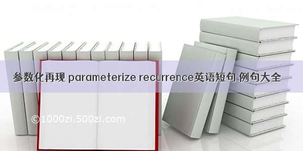 参数化再现 parameterize recurrence英语短句 例句大全