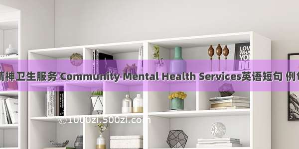 社区精神卫生服务 Community Mental Health Services英语短句 例句大全