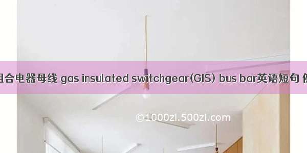 气体绝缘组合电器母线 gas insulated switchgear(GIS) bus bar英语短句 例句大全