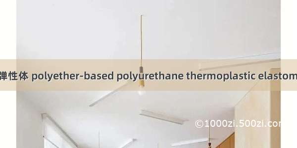 聚醚型热塑性聚氨酯弹性体 polyether-based polyurethane thermoplastic elastomer英语短句 例句大全