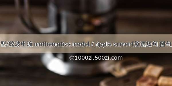 数学模型/纹波电流 mathematics model / ripple current英语短句 例句大全