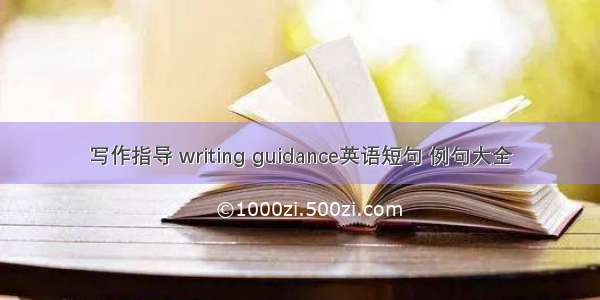 写作指导 writing guidance英语短句 例句大全