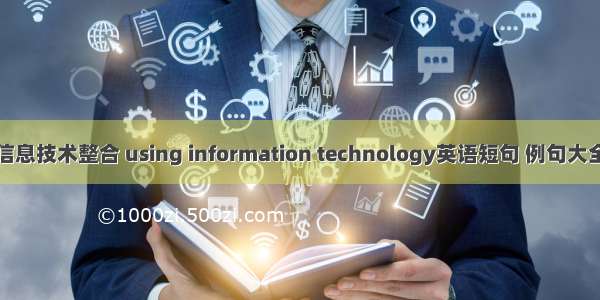 信息技术整合 using information technology英语短句 例句大全