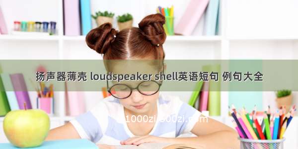 扬声器薄壳 loudspeaker shell英语短句 例句大全