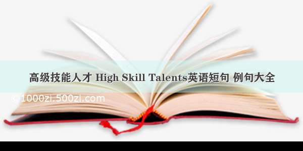 高级技能人才 High Skill Talents英语短句 例句大全