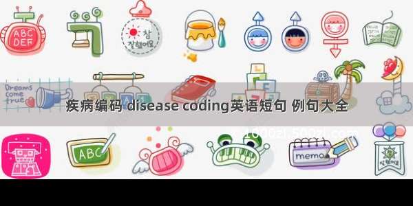 疾病编码 disease coding英语短句 例句大全