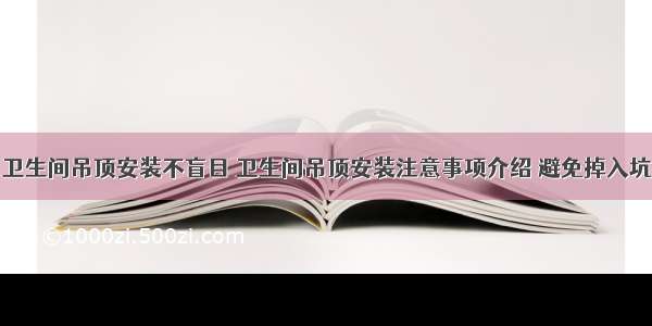 卫生间吊顶安装不盲目 卫生间吊顶安装注意事项介绍 避免掉入坑