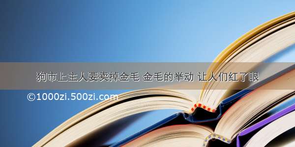 狗市上主人要卖掉金毛 金毛的举动 让人们红了眼