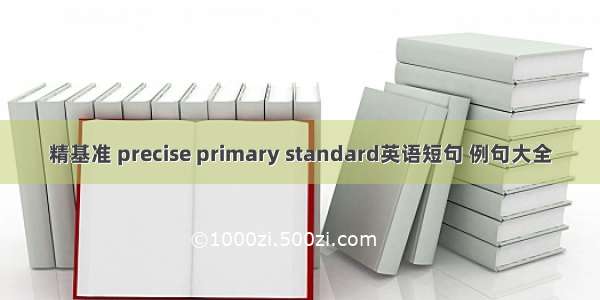 精基准 precise primary standard英语短句 例句大全