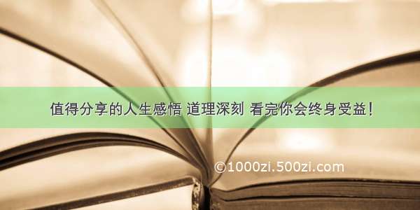 值得分享的人生感悟 道理深刻 看完你会终身受益！