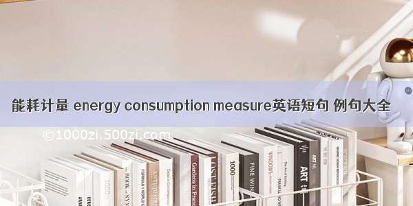 能耗计量 energy consumption measure英语短句 例句大全