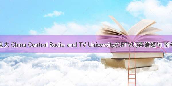 中央电大 China Central Radio and TV University(CRTVU)英语短句 例句大全