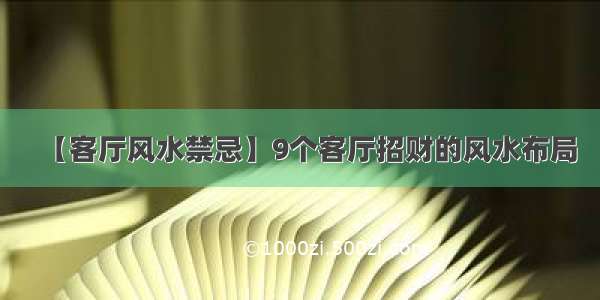 【客厅风水禁忌】9个客厅招财的风水布局