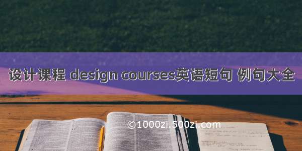 设计课程 design courses英语短句 例句大全