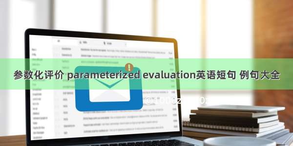 参数化评价 parameterized evaluation英语短句 例句大全