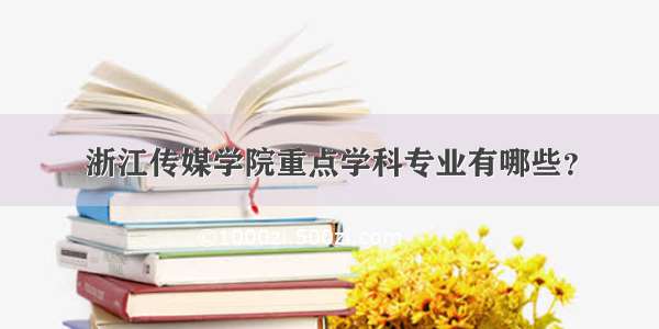 浙江传媒学院重点学科专业有哪些？