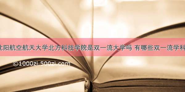 沈阳航空航天大学北方科技学院是双一流大学吗 有哪些双一流学科？