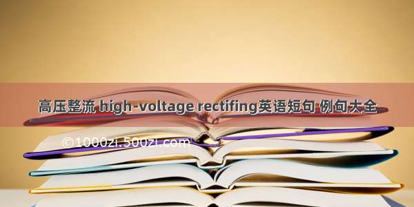高压整流 high-voltage rectifing英语短句 例句大全