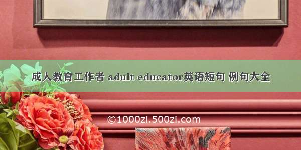 成人教育工作者 adult educator英语短句 例句大全