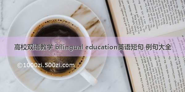 高校双语教学 bilingual education英语短句 例句大全