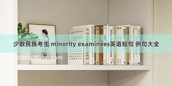 少数民族考生 minority examinees英语短句 例句大全