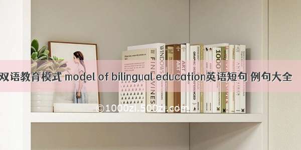 双语教育模式 model of bilingual education英语短句 例句大全