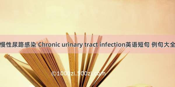 慢性尿路感染 Chronic urinary tract infection英语短句 例句大全