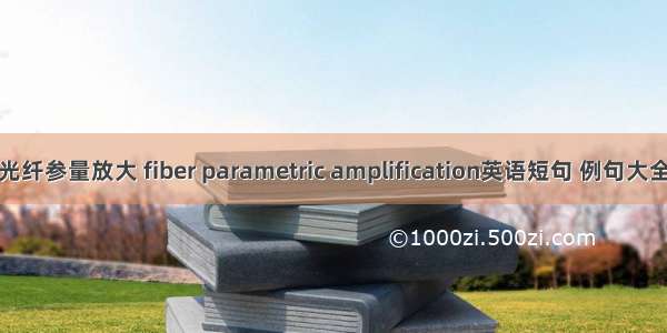 光纤参量放大 fiber parametric amplification英语短句 例句大全