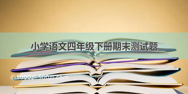 小学语文四年级下册期末测试题