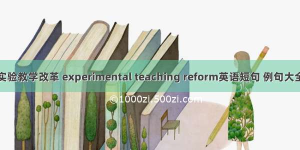 实验教学改革 experimental teaching reform英语短句 例句大全