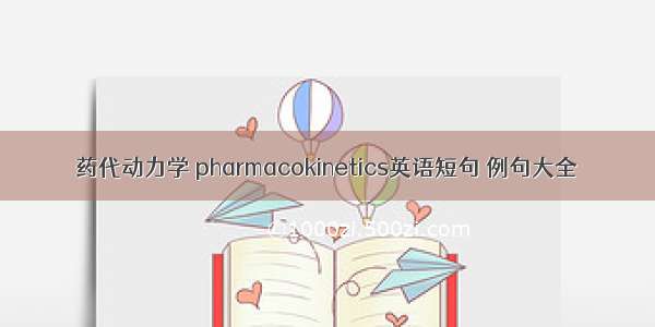 药代动力学 pharmacokinetics英语短句 例句大全