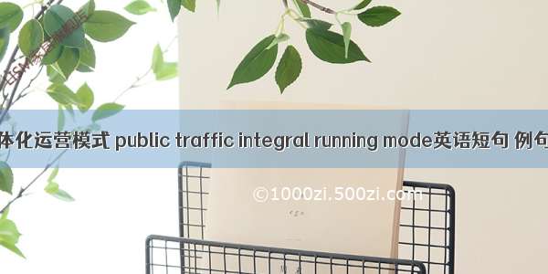 公交一体化运营模式 public traffic integral running mode英语短句 例句大全