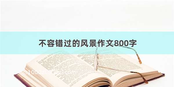 不容错过的风景作文800字