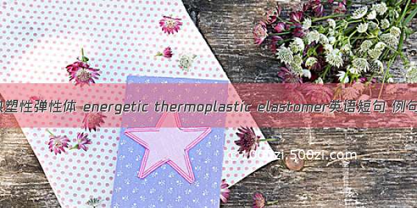 含能热塑性弹性体 energetic thermoplastic elastomer英语短句 例句大全