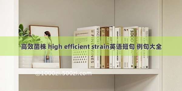 高效菌株 high efficient strain英语短句 例句大全