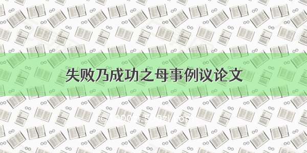 失败乃成功之母事例议论文