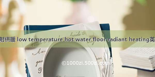低温热水地板辐射供暖 low temperature hot water floor radiant heating英语短句 例句大全