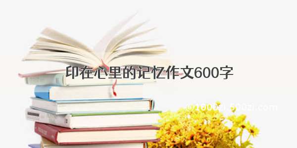 印在心里的记忆作文600字