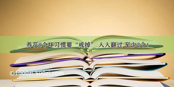 养花9个坏习惯要“戒掉” 人人翻过 至少2个！