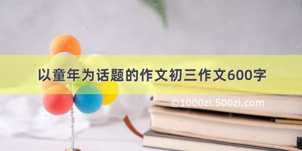 以童年为话题的作文初三作文600字