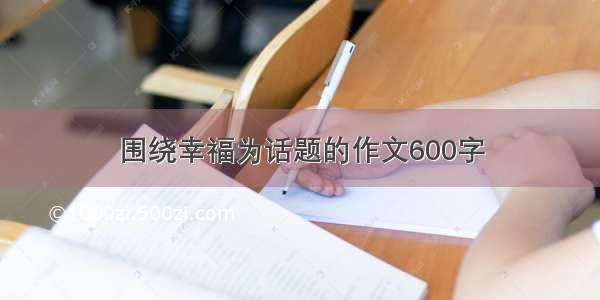 围绕幸福为话题的作文600字